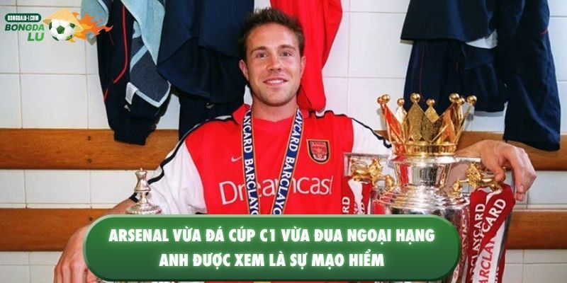 Arsenal vừa đá Cúp C1 vừa đua Ngoại hạng Anh được xem là sự mạo hiểm