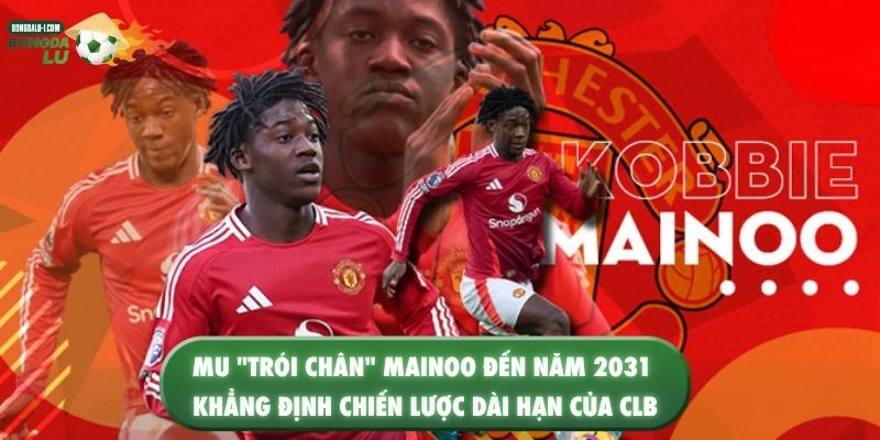 MU trói chân Mainoo đến năm 2031 khẳng định chiến lược dài hạn của CLB