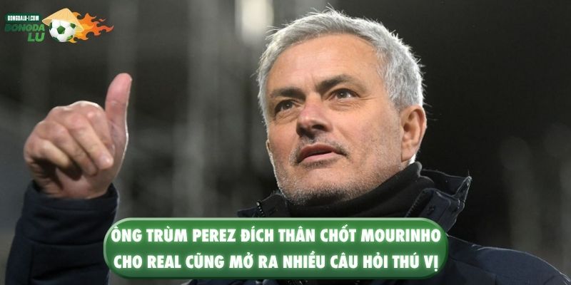Ông trùm Perez đích thân chốt Mourinho cho Real cũng mở ra nhiều câu hỏi thú vị 