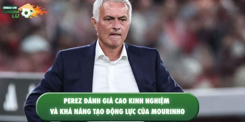 Perez đánh giá cao kinh nghiệm và khả năng tạo động lực của Mourinho